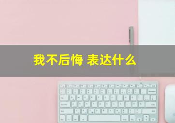 我不后悔 表达什么